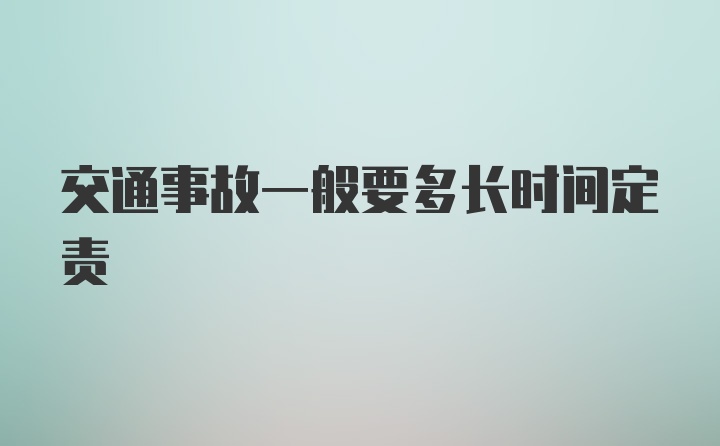 交通事故一般要多长时间定责