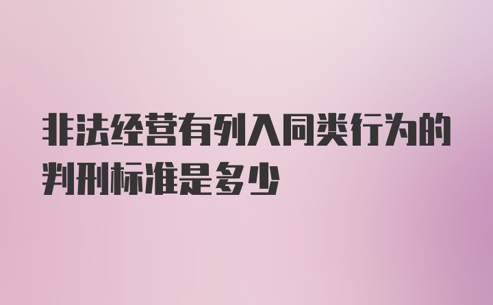 非法经营有列入同类行为的判刑标准是多少