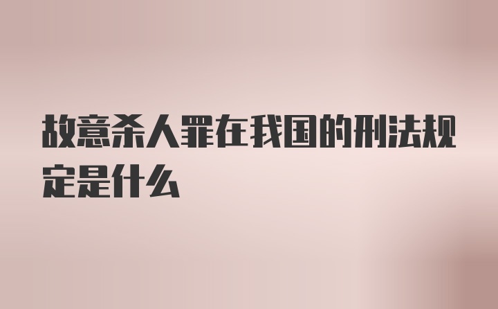 故意杀人罪在我国的刑法规定是什么