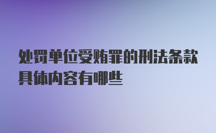 处罚单位受贿罪的刑法条款具体内容有哪些