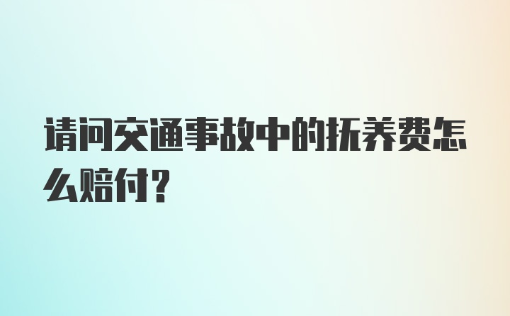 请问交通事故中的抚养费怎么赔付？