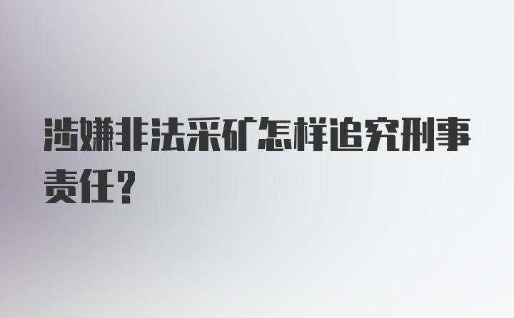 涉嫌非法采矿怎样追究刑事责任？