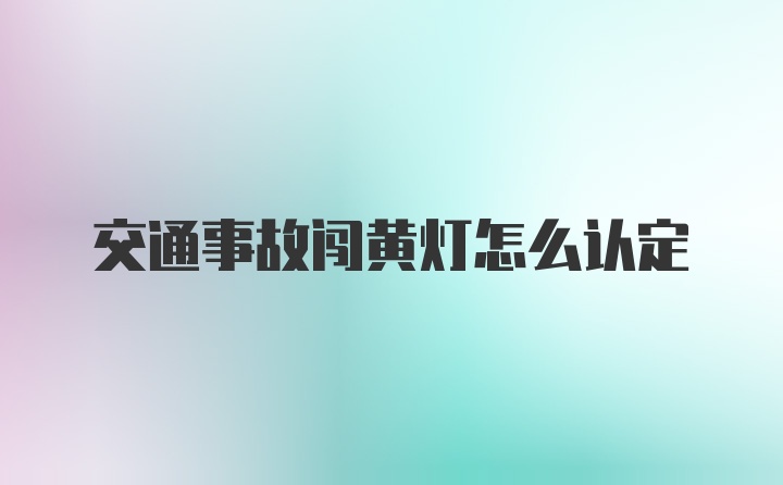 交通事故闯黄灯怎么认定