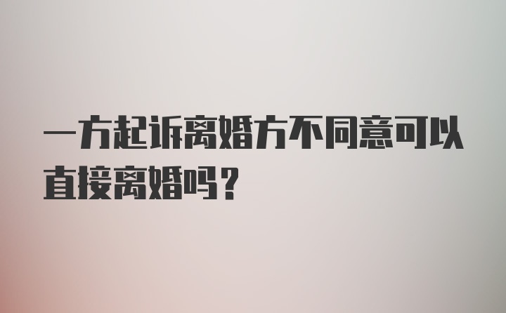 一方起诉离婚方不同意可以直接离婚吗？