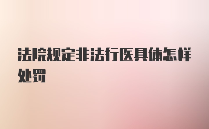 法院规定非法行医具体怎样处罚