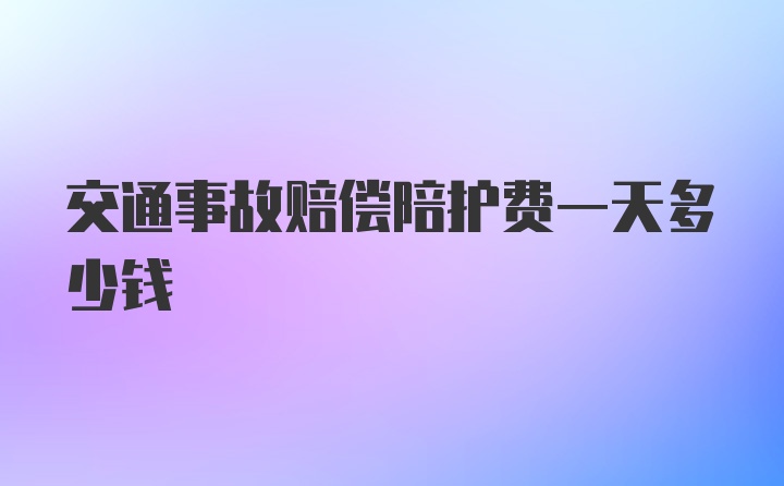 交通事故赔偿陪护费一天多少钱