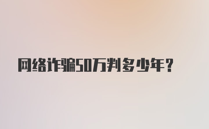 网络诈骗50万判多少年？