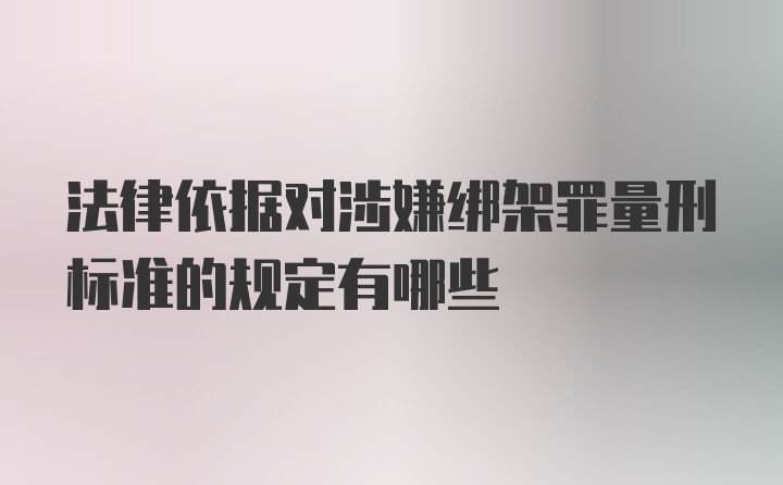 法律依据对涉嫌绑架罪量刑标准的规定有哪些