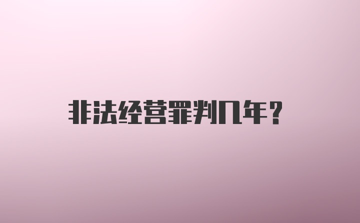 非法经营罪判几年？