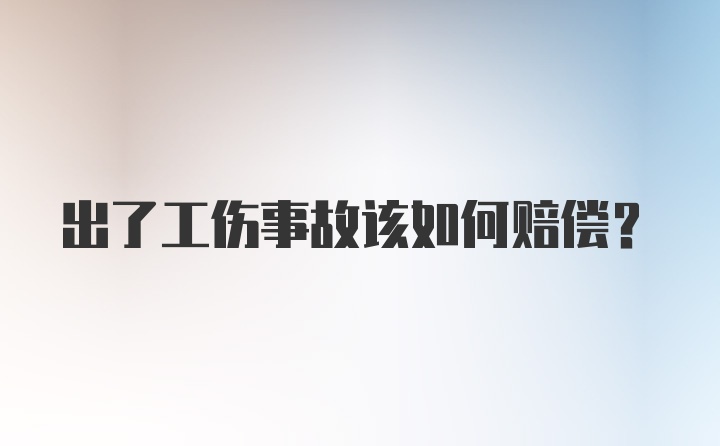 出了工伤事故该如何赔偿？