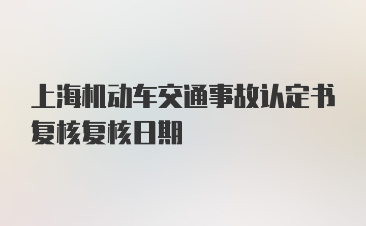 上海机动车交通事故认定书复核复核日期