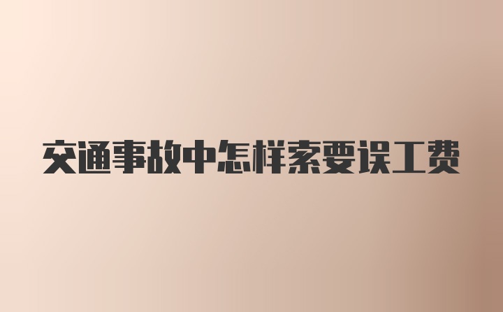 交通事故中怎样索要误工费