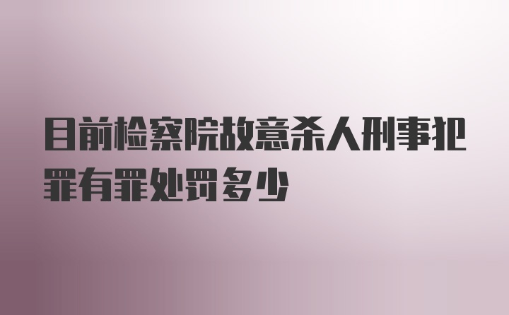 目前检察院故意杀人刑事犯罪有罪处罚多少