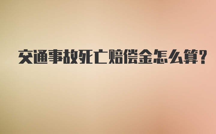 交通事故死亡赔偿金怎么算？
