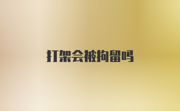 打架会被拘留吗