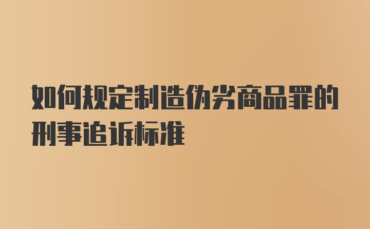 如何规定制造伪劣商品罪的刑事追诉标准