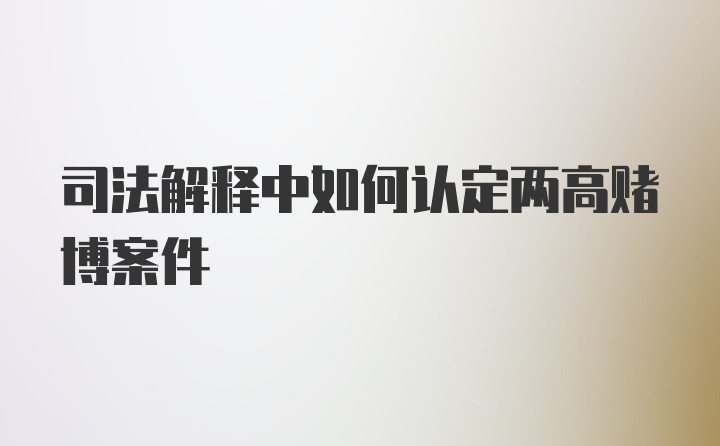 司法解释中如何认定两高赌博案件