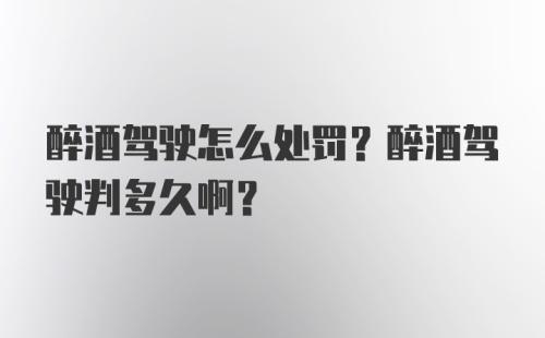 醉酒驾驶怎么处罚？醉酒驾驶判多久啊？