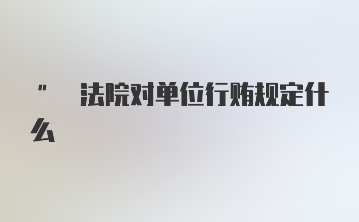 " 法院对单位行贿规定什么