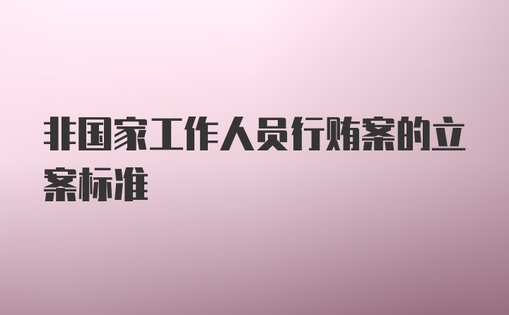 非国家工作人员行贿案的立案标准