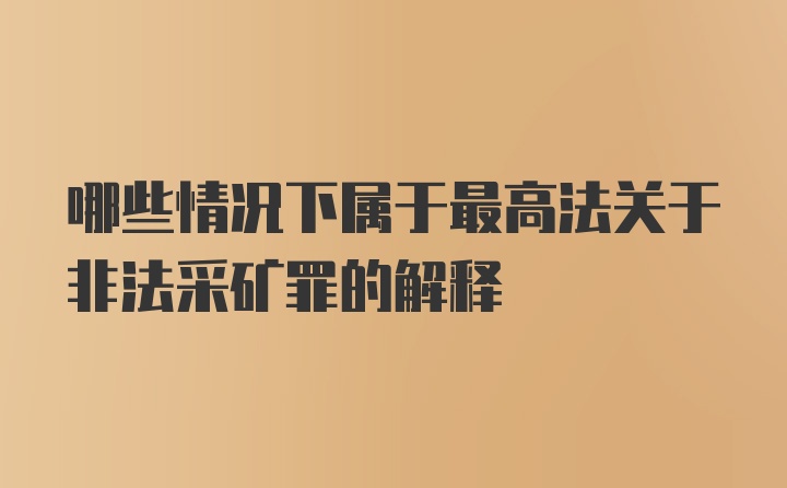 哪些情况下属于最高法关于非法采矿罪的解释