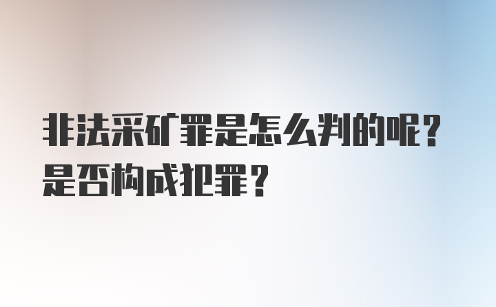 非法采矿罪是怎么判的呢？是否构成犯罪？