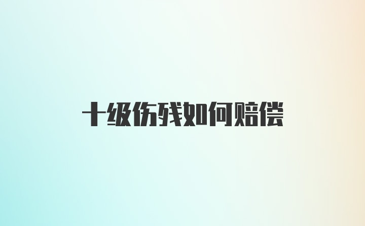 十级伤残如何赔偿
