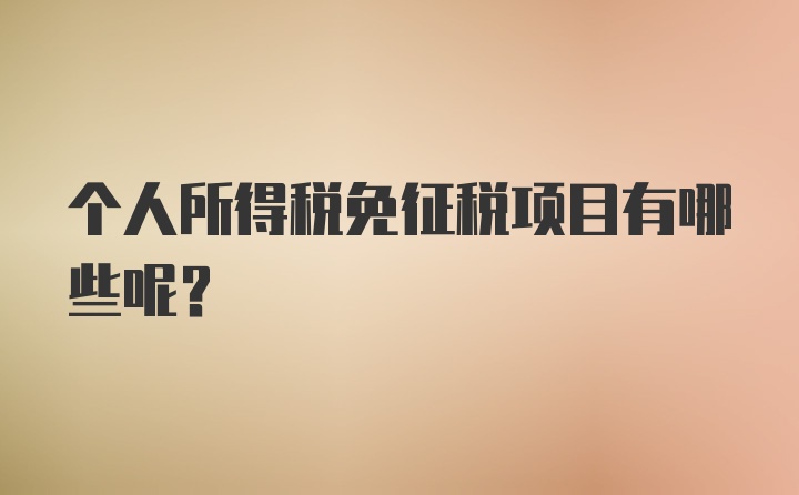 个人所得税免征税项目有哪些呢？