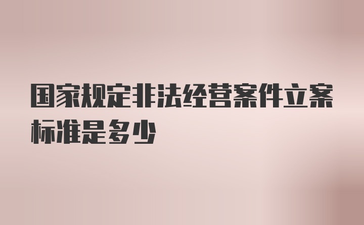 国家规定非法经营案件立案标准是多少