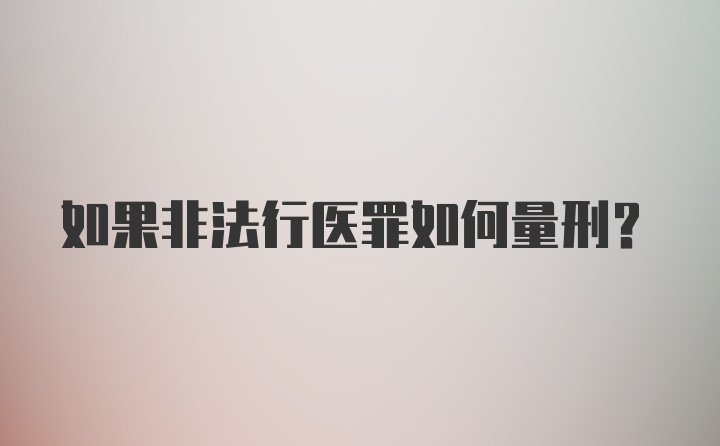 如果非法行医罪如何量刑？