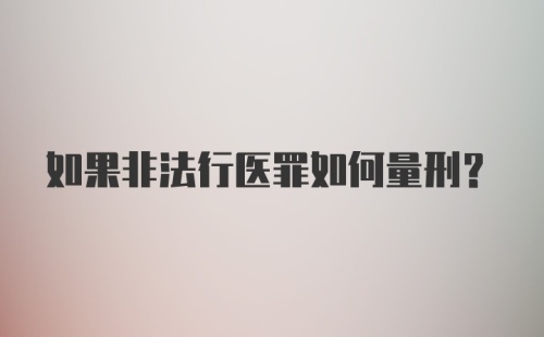 如果非法行医罪如何量刑？