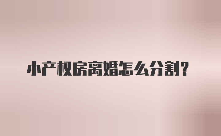 小产权房离婚怎么分割？