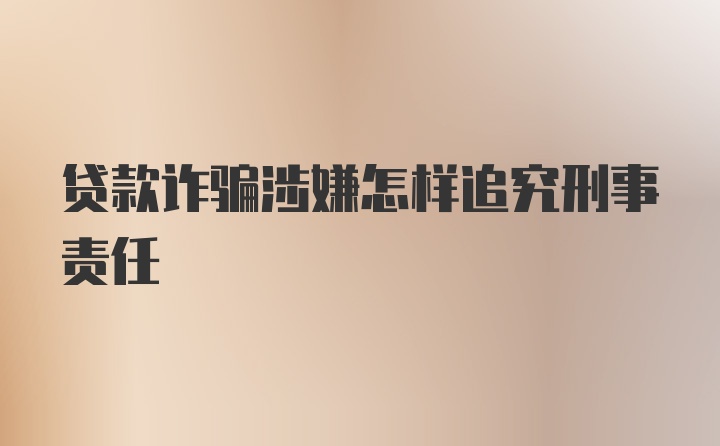 贷款诈骗涉嫌怎样追究刑事责任