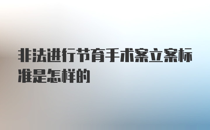 非法进行节育手术案立案标准是怎样的