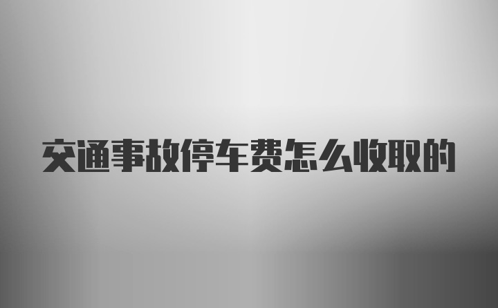 交通事故停车费怎么收取的