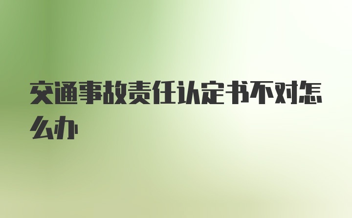 交通事故责任认定书不对怎么办