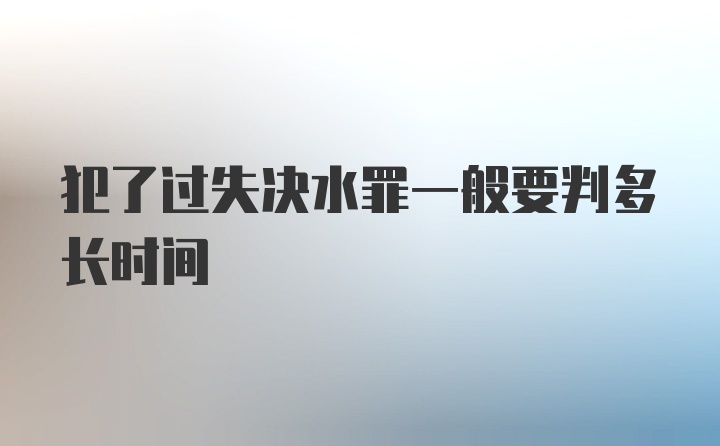 犯了过失决水罪一般要判多长时间