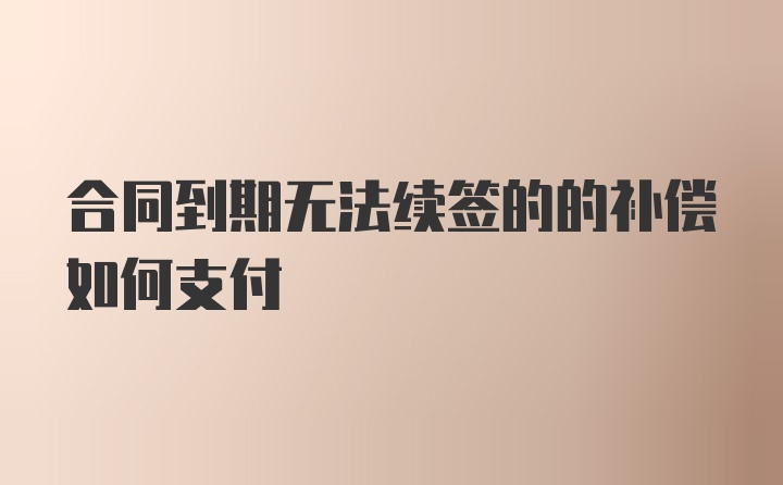 合同到期无法续签的的补偿如何支付