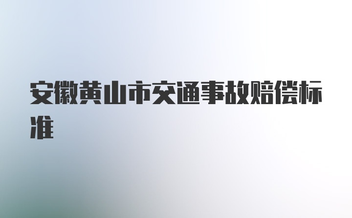 安徽黄山市交通事故赔偿标准