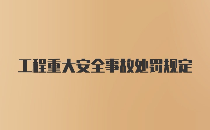 工程重大安全事故处罚规定