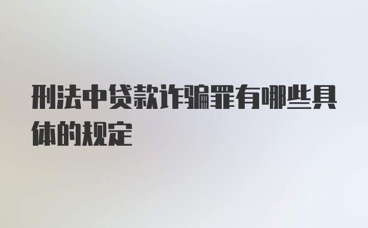 刑法中贷款诈骗罪有哪些具体的规定