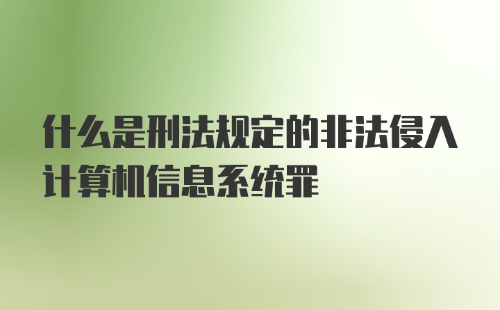 什么是刑法规定的非法侵入计算机信息系统罪