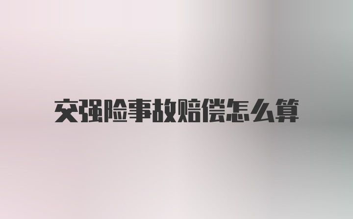 交强险事故赔偿怎么算