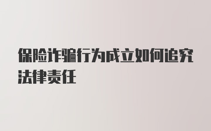 保险诈骗行为成立如何追究法律责任