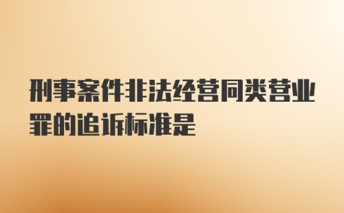 刑事案件非法经营同类营业罪的追诉标准是