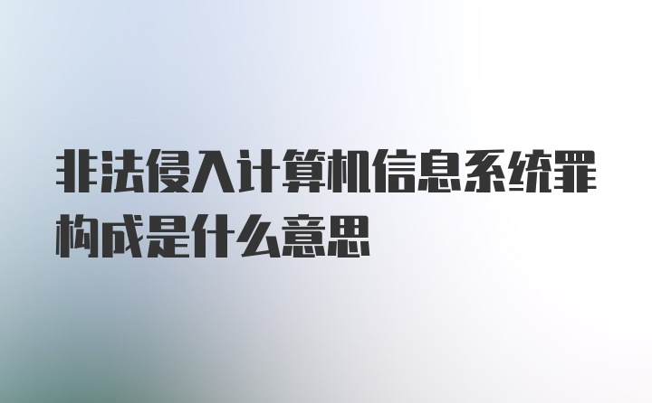 非法侵入计算机信息系统罪构成是什么意思