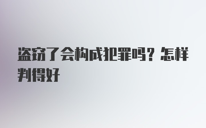 盗窃了会构成犯罪吗？怎样判得好