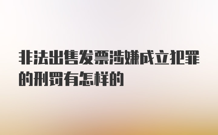 非法出售发票涉嫌成立犯罪的刑罚有怎样的