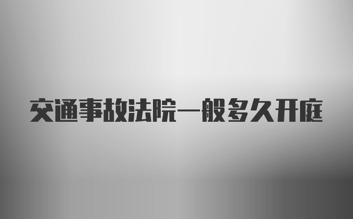 交通事故法院一般多久开庭