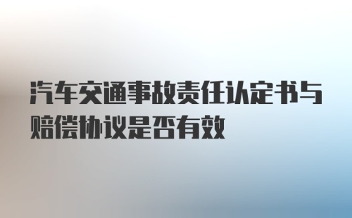 汽车交通事故责任认定书与赔偿协议是否有效